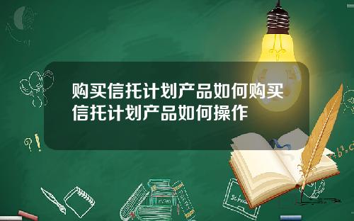 购买信托计划产品如何购买信托计划产品如何操作