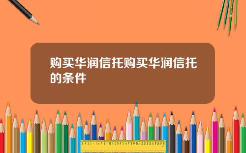 购买华润信托购买华润信托的条件