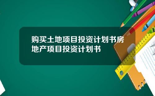 购买土地项目投资计划书房地产项目投资计划书