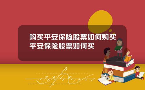 购买平安保险股票如何购买平安保险股票如何买