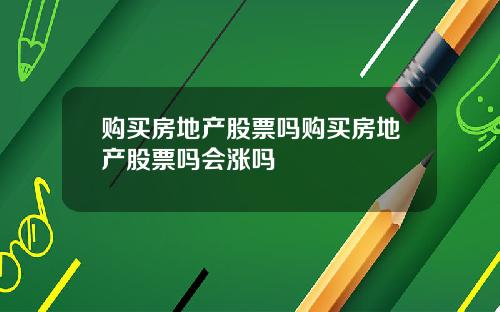 购买房地产股票吗购买房地产股票吗会涨吗