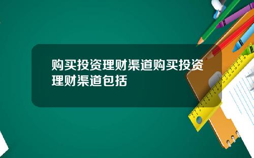 购买投资理财渠道购买投资理财渠道包括