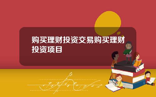 购买理财投资交易购买理财投资项目