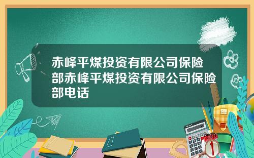 赤峰平煤投资有限公司保险部赤峰平煤投资有限公司保险部电话