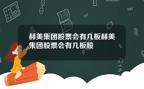 赫美集团股票会有几板赫美集团股票会有几板股
