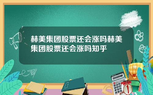 赫美集团股票还会涨吗赫美集团股票还会涨吗知乎