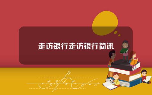 走访银行走访银行简讯