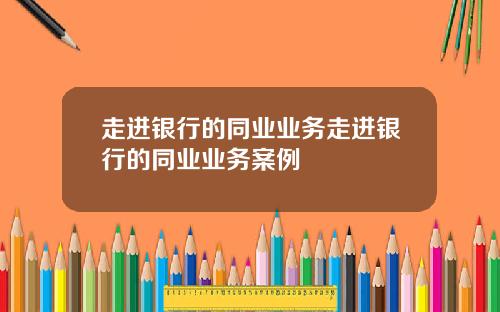 走进银行的同业业务走进银行的同业业务案例