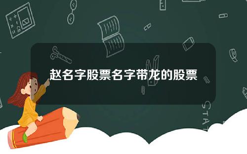 赵名字股票名字带龙的股票