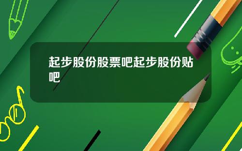 起步股份股票吧起步股份贴吧