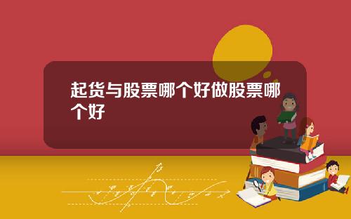 起货与股票哪个好做股票哪个好