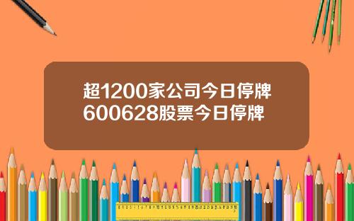 超1200家公司今日停牌600628股票今日停牌