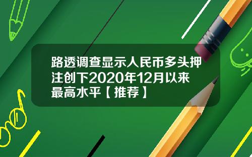 路透调查显示人民币多头押注创下2020年12月以来最高水平【推荐】