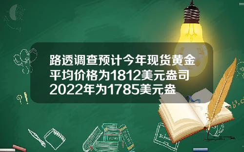 路透调查预计今年现货黄金平均价格为1812美元盎司2022年为1785美元盎司【推荐】