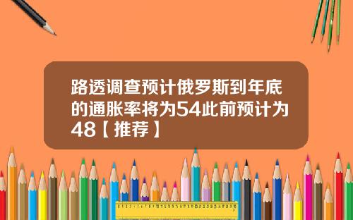路透调查预计俄罗斯到年底的通胀率将为54此前预计为48【推荐】
