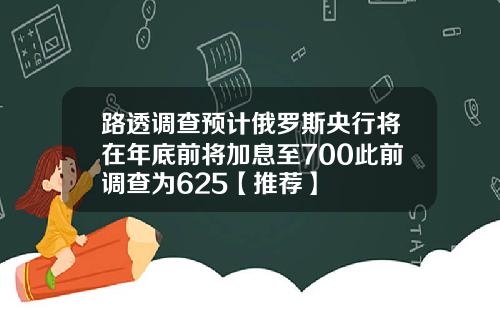 路透调查预计俄罗斯央行将在年底前将加息至700此前调查为625【推荐】