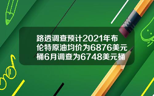 路透调查预计2021年布伦特原油均价为6876美元桶6月调查为6748美元桶【推荐】