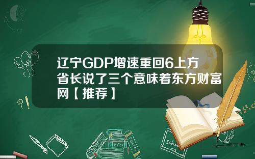 辽宁GDP增速重回6上方省长说了三个意味着东方财富网【推荐】