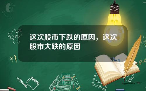这次股市下跌的原因,这次股市大跌的原因