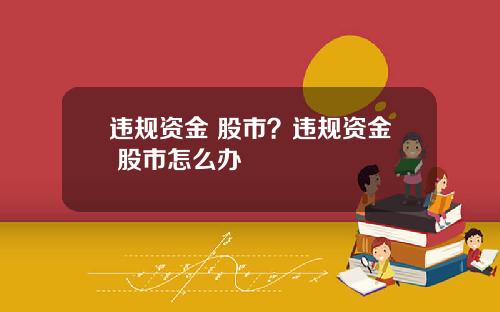 违规资金 股市?违规资金 股市怎么办