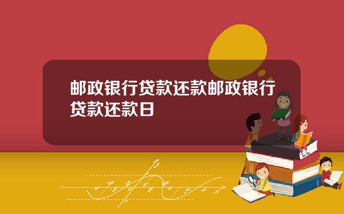 邮政银行贷款还款邮政银行贷款还款日