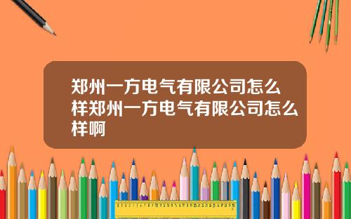 郑州一方电气有限公司怎么样郑州一方电气有限公司怎么样啊
