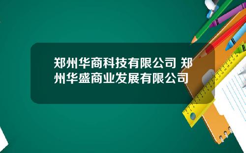 郑州华商科技有限公司 郑州华盛商业发展有限公司