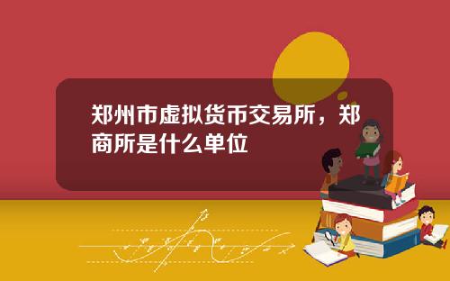 郑州市虚拟货币交易所，郑商所是什么单位