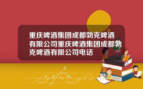 重庆啤酒集团成都勃克啤酒有限公司重庆啤酒集团成都勃克啤酒有限公司电话