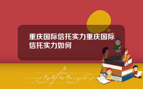 重庆国际信托实力重庆国际信托实力如何