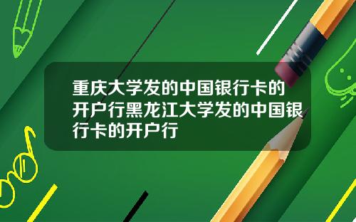 重庆大学发的中国银行卡的开户行黑龙江大学发的中国银行卡的开户行