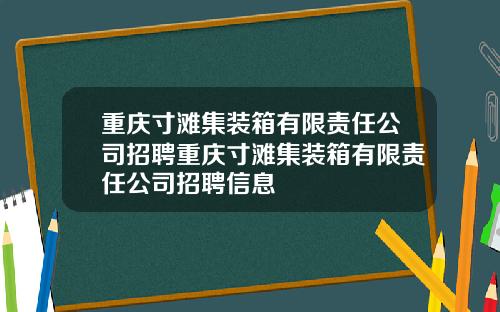 重庆寸滩集装箱有限责任公司招聘重庆寸滩集装箱有限责任公司招聘信息