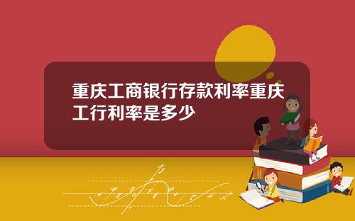 重庆工商银行存款利率重庆工行利率是多少