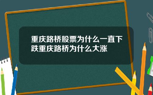 重庆路桥股票为什么一直下跌重庆路桥为什么大涨