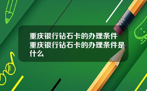 重庆银行钻石卡的办理条件重庆银行钻石卡的办理条件是什么