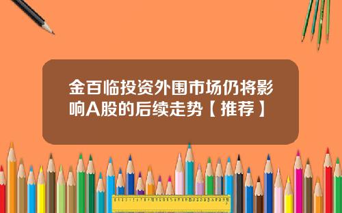 金百临投资外围市场仍将影响A股的后续走势【推荐】