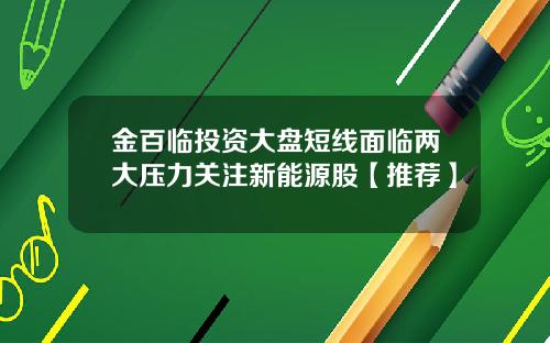 金百临投资大盘短线面临两大压力关注新能源股【推荐】