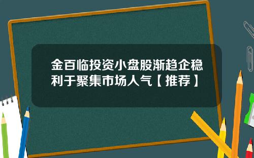金百临投资小盘股渐趋企稳利于聚集市场人气【推荐】
