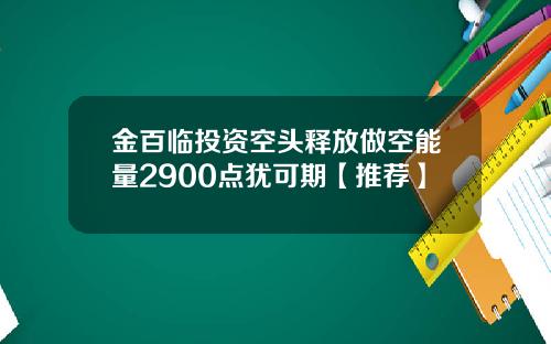 金百临投资空头释放做空能量2900点犹可期【推荐】