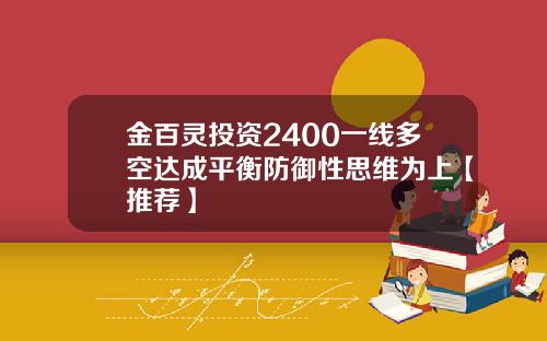 金百灵投资2400一线多空达成平衡防御性思维为上【推荐】