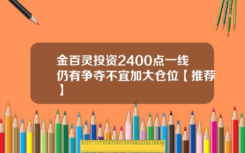 金百灵投资2400点一线仍有争夺不宜加大仓位【推荐】