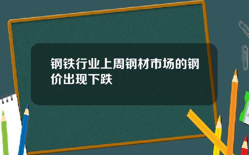 钢铁行业上周钢材市场的钢价出现下跌