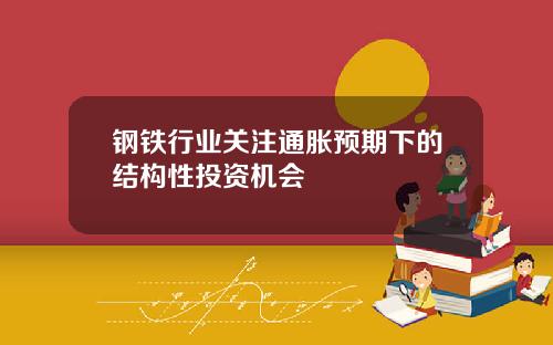 钢铁行业关注通胀预期下的结构性投资机会
