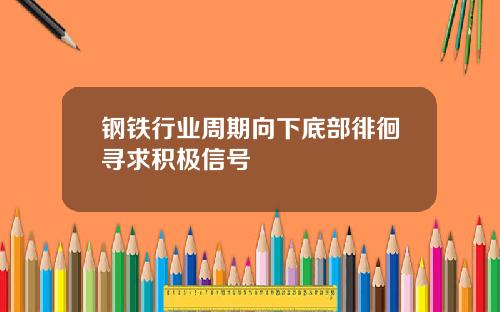 钢铁行业周期向下底部徘徊寻求积极信号