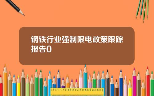 钢铁行业强制限电政策跟踪报告0