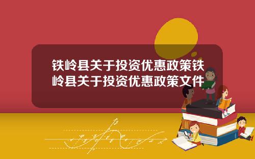 铁岭县关于投资优惠政策铁岭县关于投资优惠政策文件