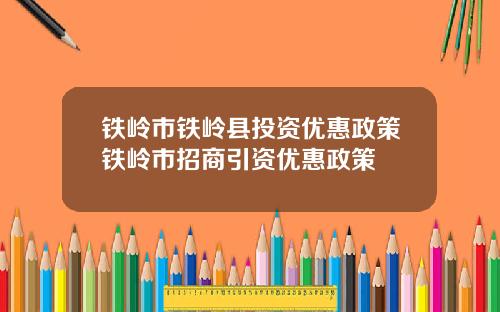 铁岭市铁岭县投资优惠政策铁岭市招商引资优惠政策