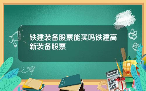 铁建装备股票能买吗铁建高新装备股票