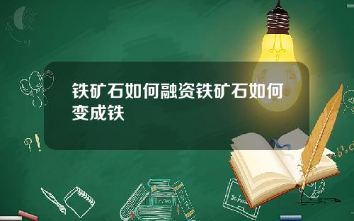 铁矿石如何融资铁矿石如何变成铁