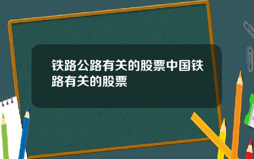 铁路公路有关的股票中国铁路有关的股票
